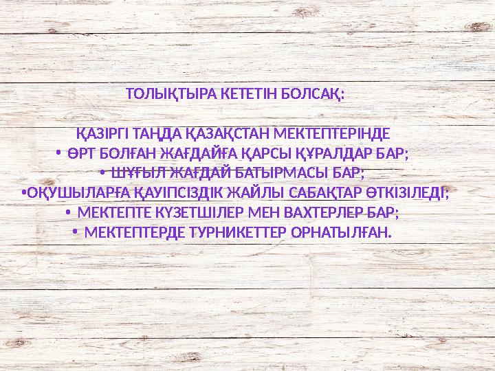 ТОЛЫҚТЫРА КЕТЕТІН БОЛСАҚ: ҚАЗІРГІ ТАҢДА ҚАЗАҚСТАН МЕКТЕПТЕРІНДЕ •ӨРТ БОЛҒАН ЖАҒДАЙҒА ҚАРСЫ ҚҰРАЛДАР БАР; •ШҰҒЫЛ ЖАҒДАЙ БАТЫРМАС