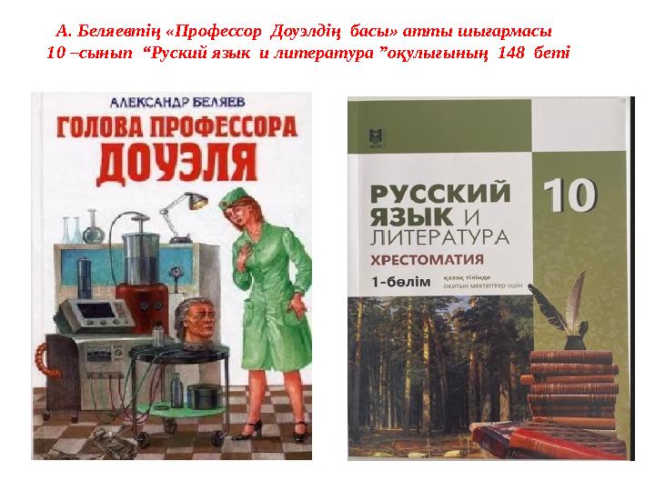 А. Беляевтің «Профессор Доуэлдің басы» атты шығармасы 10 –сынып “Руский язык и литература ”оқулығының 148 беті