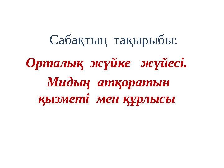 Сабақтың тақырыбы: Орталық жүйке жүйесі. Мидың атқаратын қызметі мен құрлысы