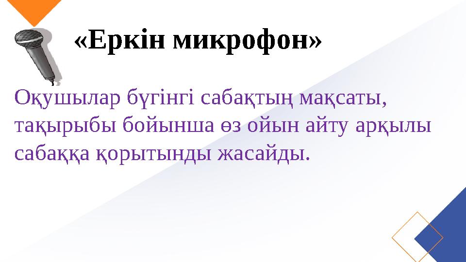 «Еркін микрофон» Оқушылар бүгінгі сабақтың мақсаты, тақырыбы бойынша өз ойын айту арқылы сабаққа қорытынды жасайды.