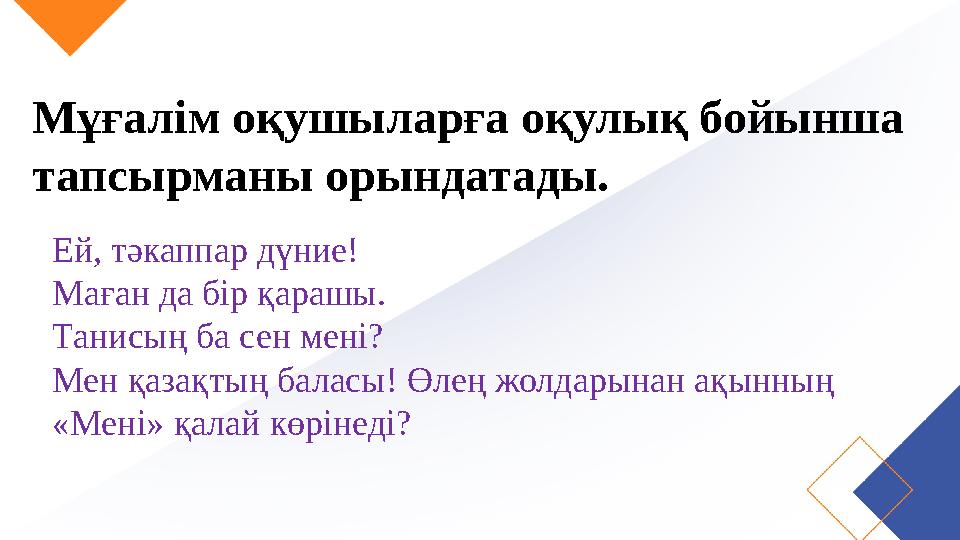 Мұғалім оқушыларға оқулық бойынша тапсырманы орындатады. Ей, тәкаппар дүние! Маған да бір қарашы. Танисың ба сен мені? Мен