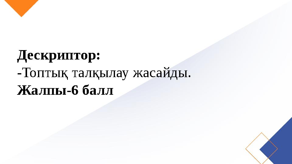 Дескриптор: -Топтық талқылау жасайды. Жалпы-6 балл