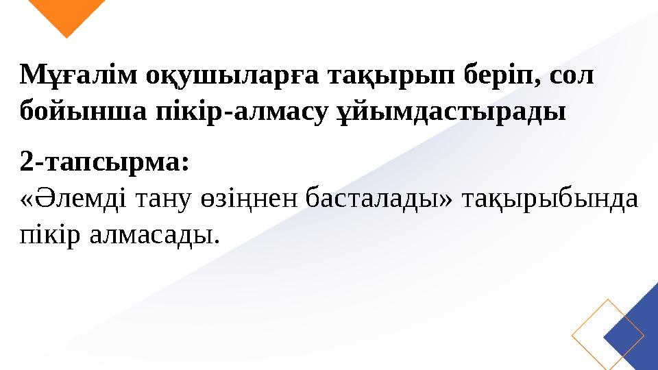 Мұғалім оқушыларға тақырып беріп, сол бойынша пікір-алмасу ұйымдастырады 2-тапсырма: «Әлемді тану өзіңнен басталады» тақырыбын