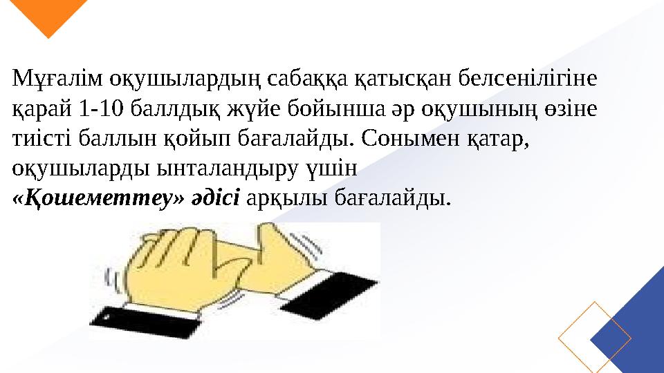 Мұғалім оқушылардың сабаққа қатысқан белсенілігіне қарай 1-10 баллдық жүйе бойынша әр оқушының өзіне тиісті баллын қойып бағал