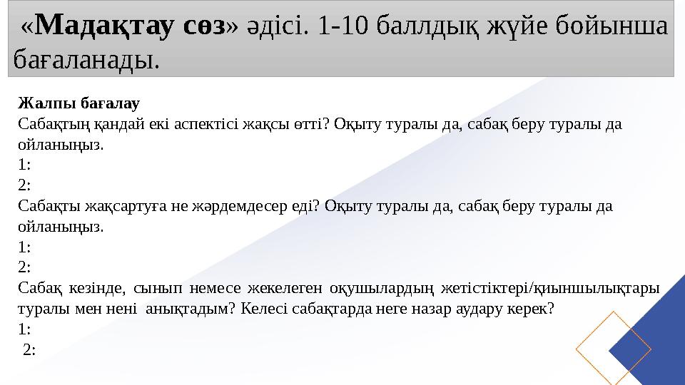 «Мадақтау сөз» әдісі. 1-10 баллдық жүйе бойынша бағаланады. Жалпы бағалау Сабақтың қандай екі аспектісі жақсы өтті? Оқыту тура