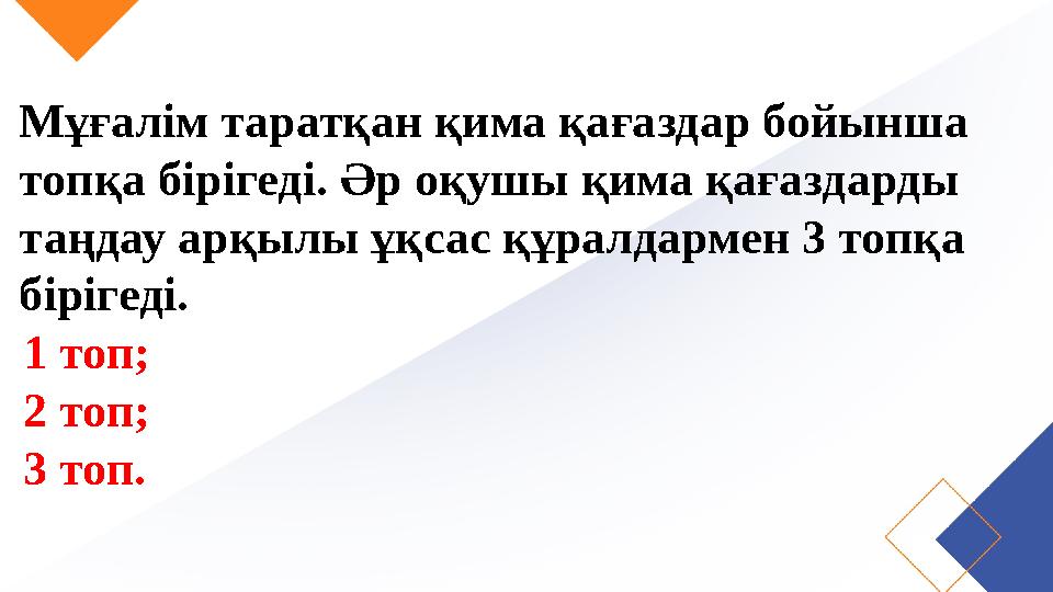 Мұғалім таратқан қима қағаздар бойынша топқа бірігеді. Әр оқушы қима қағаздарды таңдау арқылы ұқсас құралдармен 3 топқа біріг