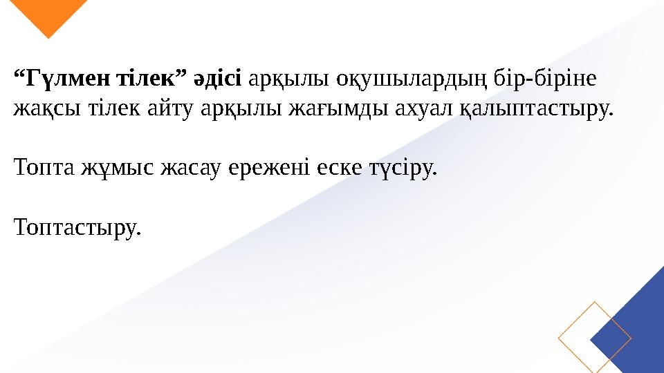 “Гүлмен тілек” әдісі арқылы оқушылардың бір-біріне жақсы тілек айту арқылы жағымды ахуал қалыптастыру. Топта жұмыс жасау ережен