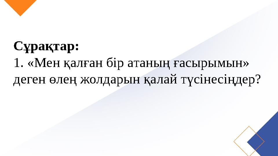 Сұрақтар: 1. «Мен қалған бір атаның ғасырымын» деген өлең жолдарын қалай түсінесіңдер?