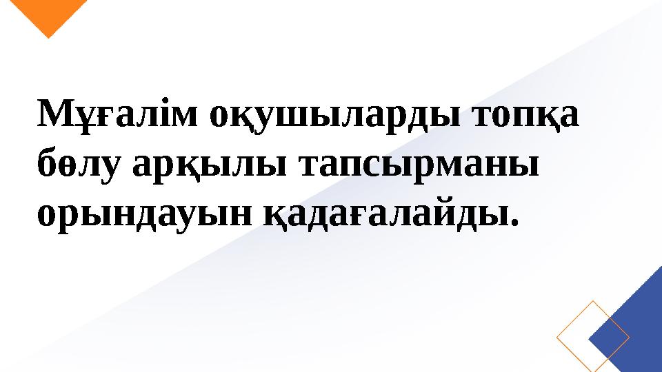 Мұғалім оқушыларды топқа бөлу арқылы тапсырманы орындауын қадағалайды.