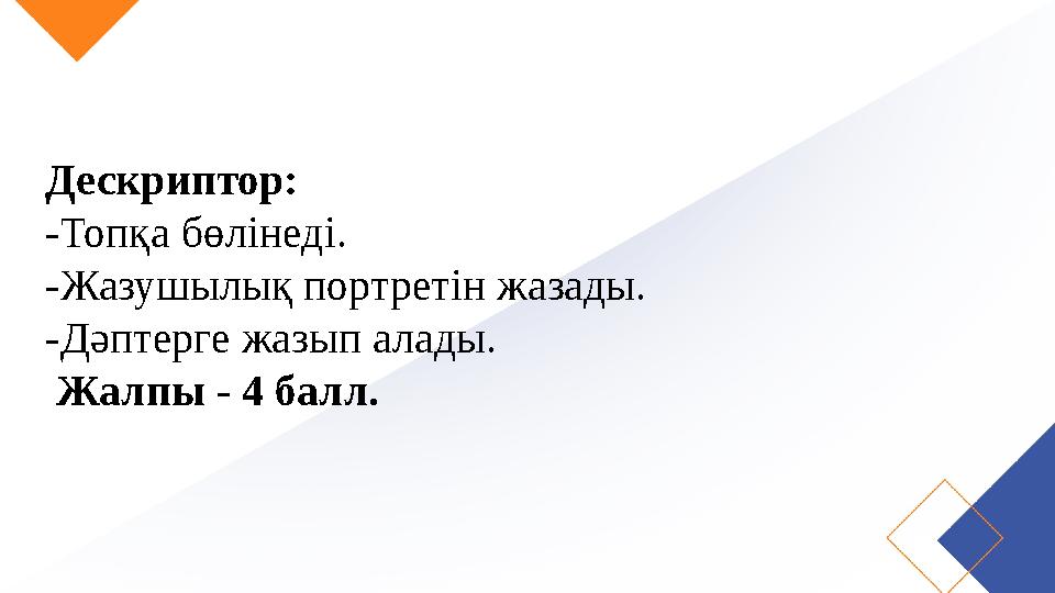 Дескриптор: -Топқа бөлінеді. -Жазушылық портретін жазады. -Дәптерге жазып алады. Жалпы - 4 балл.