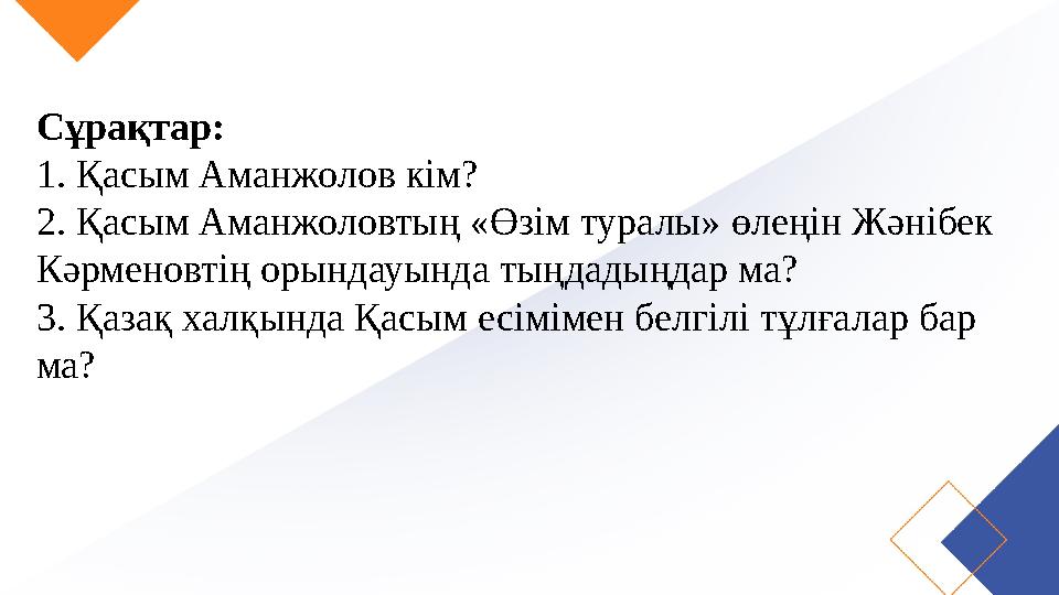 Сұрақтар: 1. Қасым Аманжолов кім? 2. Қасым Аманжоловтың «Өзім туралы» өлеңін Жәнібек Кәрменовтің орындауында тыңдадыңдар ма? 3