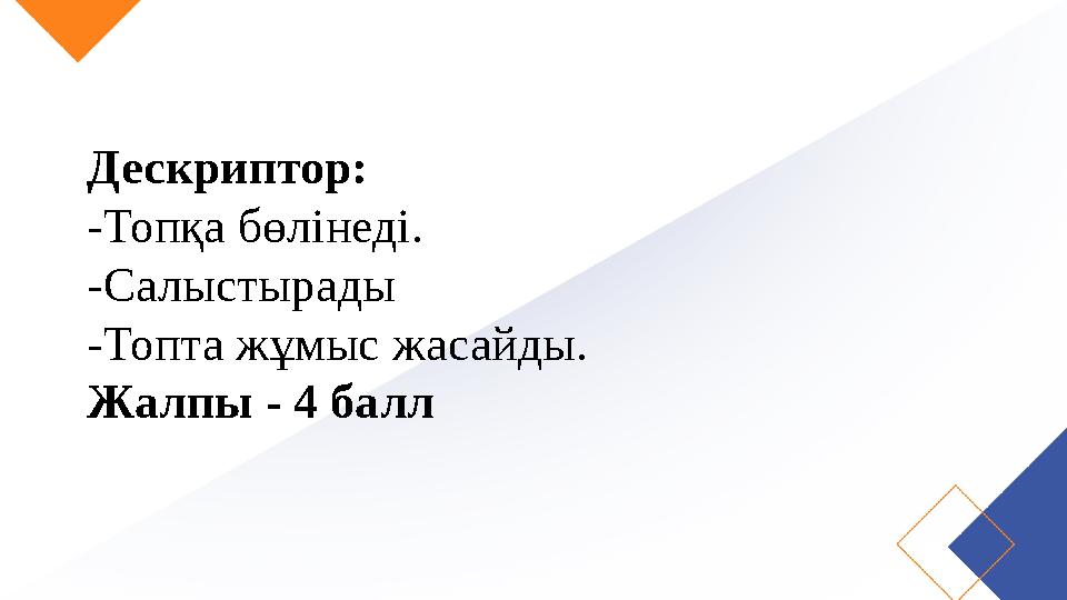 Дескриптор: -Топқа бөлінеді. -Салыстырады -Топта жұмыс жасайды. Жалпы - 4 балл