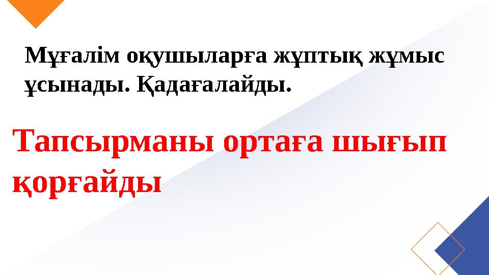 Мұғалім оқушыларға жұптық жұмыс ұсынады. Қадағалайды. Тапсырманы ортаға шығып қорғайды