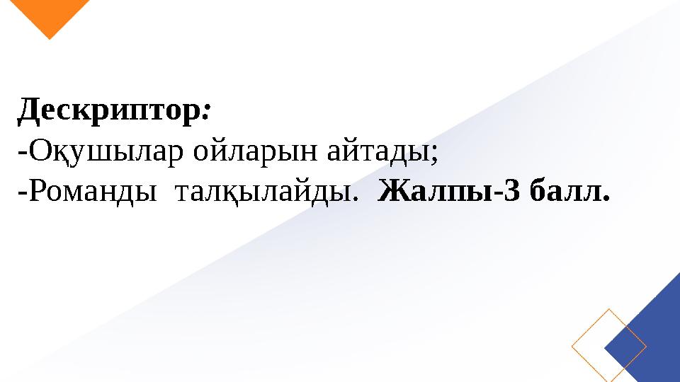 Дескриптор: -Оқушылар ойларын айтады; -Романды талқылайды. Жалпы-3 балл.