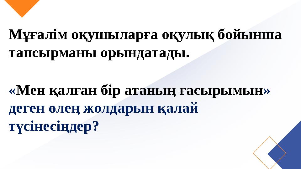 Мұғалім оқушыларға оқулық бойынша тапсырманы орындатады. «Мен қалған бір атаның ғасырымын» деген өлең жолдарын қалай түсінес