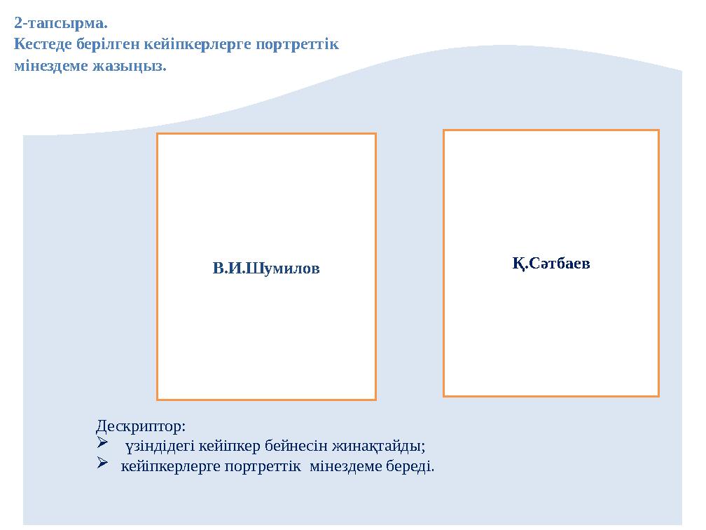 . 2-тапсырма. Кестеде берілген кейіпкерлерге портреттік мінездеме жазыңыз. Қ.Сәтбаев Дескриптор:  үзіндідегі кейіпкер бейнесі