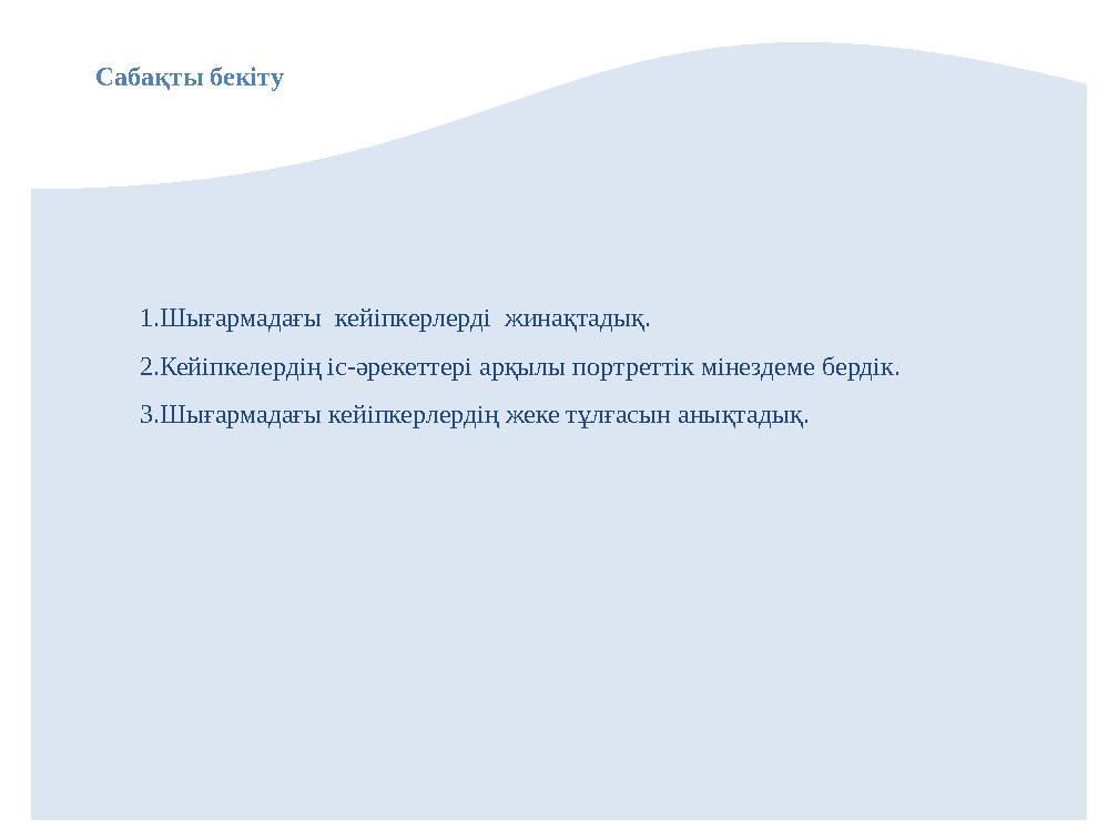 Сабақты бекіту 1.Шығармадағы кейіпкерлерді жинақтадық. 2.Кейіпкелердің іс-әрекеттері арқылы портреттік мінездеме бердік. 3.Шығ