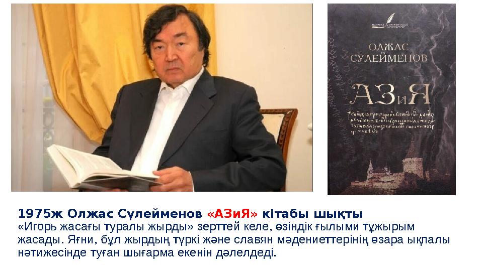 1975ж Олжас Сүлейменов «АЗиЯ» кітабы шықты «Игорь жасағы туралы жырды» зерттей келе, өзіндік ғылыми тұжырым жасады. Яғни, бұл ж