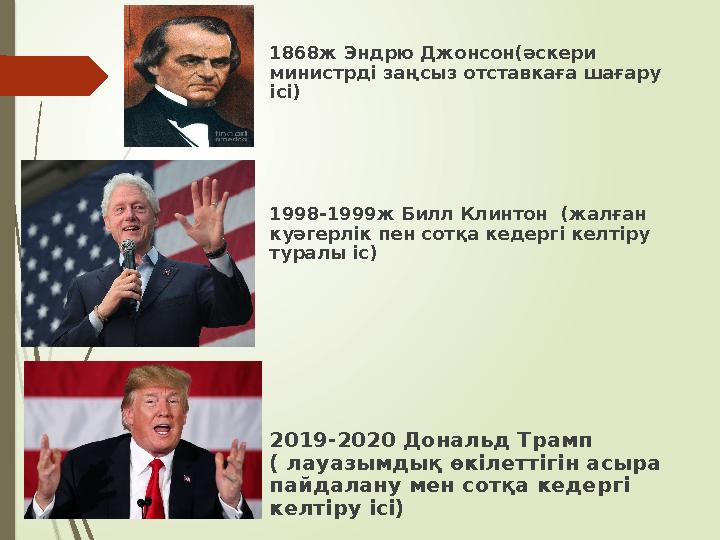  1868ж Эндрю Джонсон(әскери министрді заңсыз отставкаға шағару ісі)  1998-1999ж Билл Клинтон (жалған куәгерлі