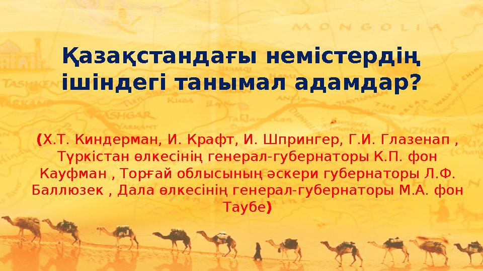 Қазақстандағы немістердің ішіндегі танымал адамдар? (Х.Т. Киндерман, И. Крафт, И. Шпрингер, Г.И. Глазенап , Түркістан өлкесін