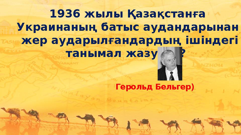 1936 жылы Қазақстанға Украинаның батыс аудандарынан жер аударылғандардың ішіндегі танымал жазушы? Герольд Бельгер)