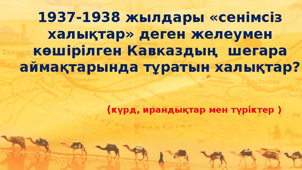 1937-1938 жылдары «сенімсіз халықтар» деген желеумен көшірілген Кавказдың шегара аймақтарында тұратын халықтар? (күрд, иран