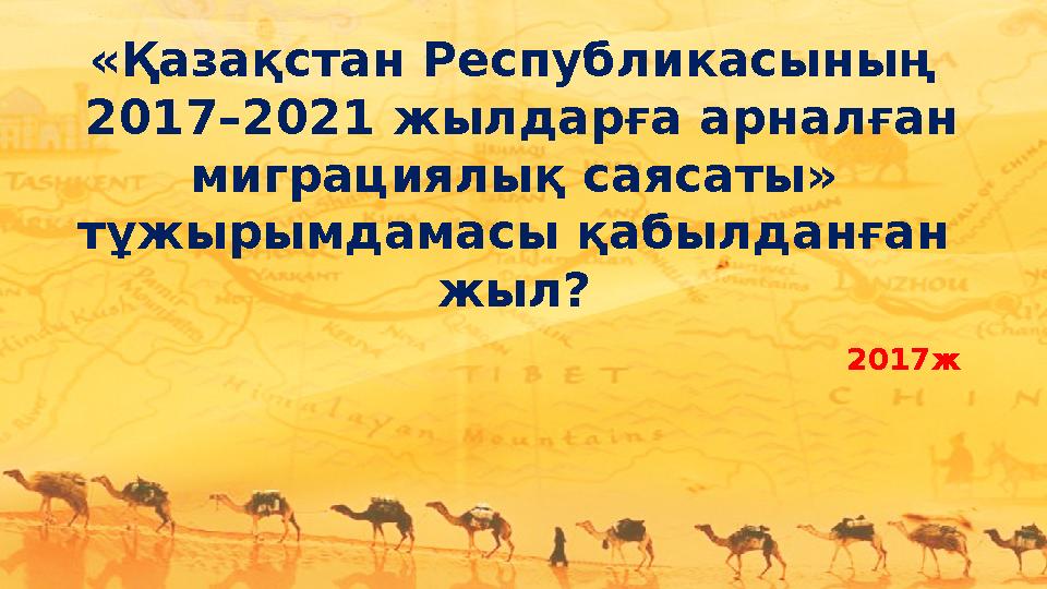 «Қазақстан Республикасының 2017–2021 жылдарға арналған миграциялық саясаты» тұжырымдамасы қабылданған жыл? 2017ж