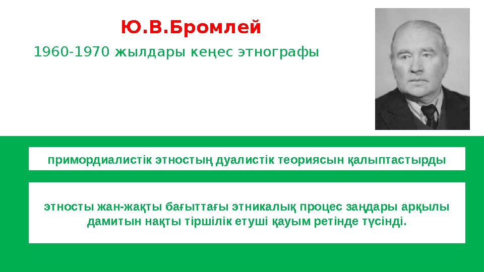 Ю.В.Бромлей 1960-1970 жылдары кеңес этнографы примордиалистік этностың дуалистік теориясын қалыптастырды этносты жан-жақты бағ