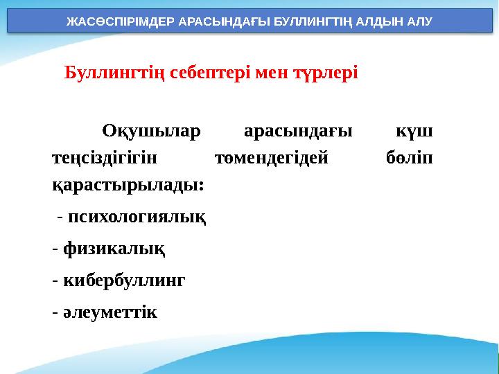 ЖАСӨСПІРІМДЕР АРАСЫНДАҒЫ БУЛЛИНГТІҢ АЛДЫН АЛУ Буллингтің себептері мен түрлері Оқушылар арасындағы күш теңсіздігігін төмендегі