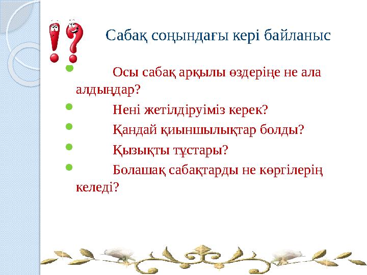 Сабақ соңындағы кері байланыс  Осы сабақ арқылы өздеріңе не ала алдыңдар?  Нені жетілдіруіміз керек?  Қандай қиыншылы