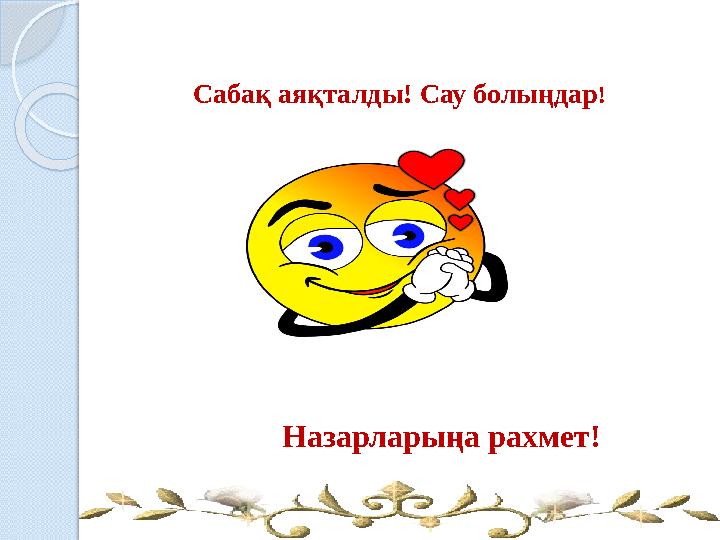 Сабақ аяқталды! Сау болыңдар! Назарларыңа рахмет!