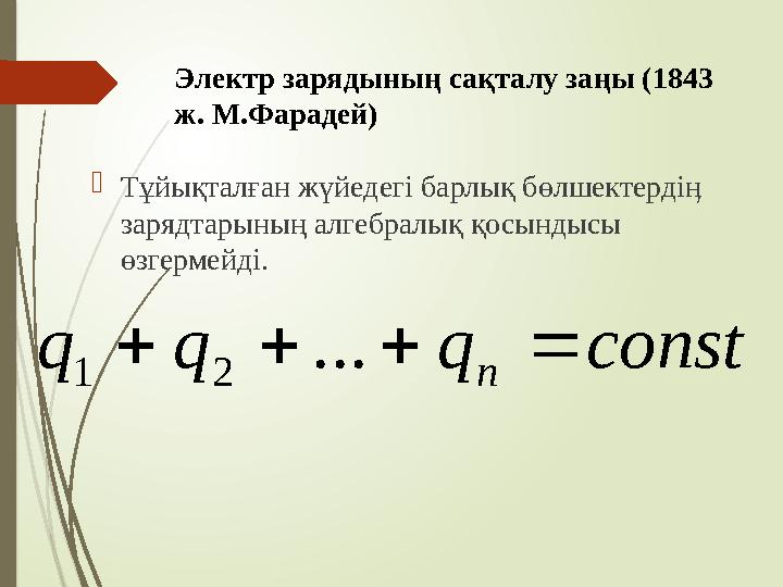 Электр зарядының сақталу заңы (1843 ж. М.Фарадей) Тұйықталған жүйедегі барлық бөлшектердіӊ зарядтарының алгебрал