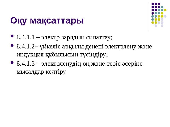 Оқу мақсаттары 8.4.1.1 – электр зарядын сипаттау; 8.4.1.2– үйкеліс арқылы денені электрлену және индукция құбылысын түсіндіру