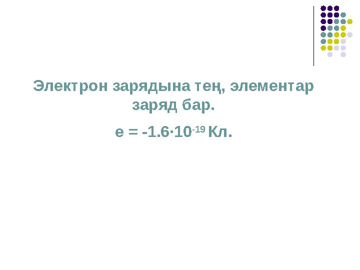 Электрон зарядына тең, элементар заряд бар. е = -1.6∙10 -19 Кл.