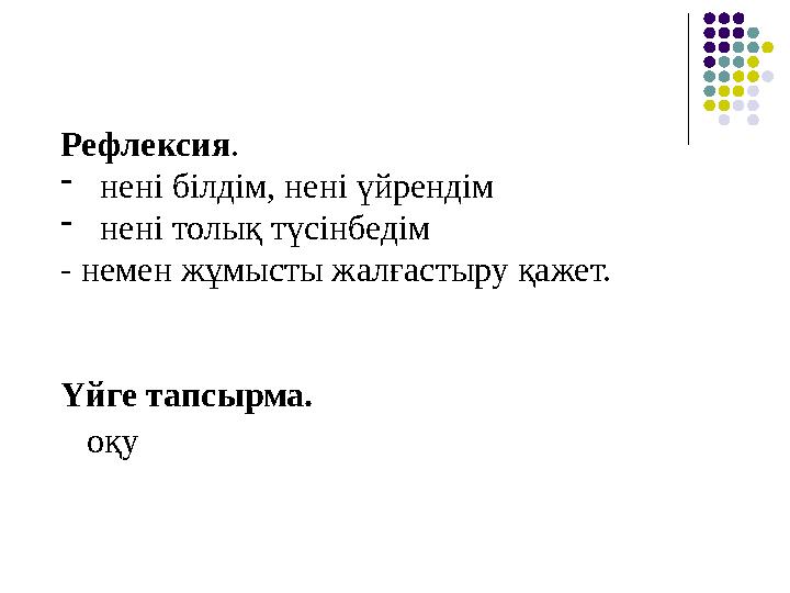 Рефлексия. -нені білдім, нені үйрендім -нені толық түсінбедім - немен жұмысты жалғастыру қажет. Үйге тапсырма. оқу