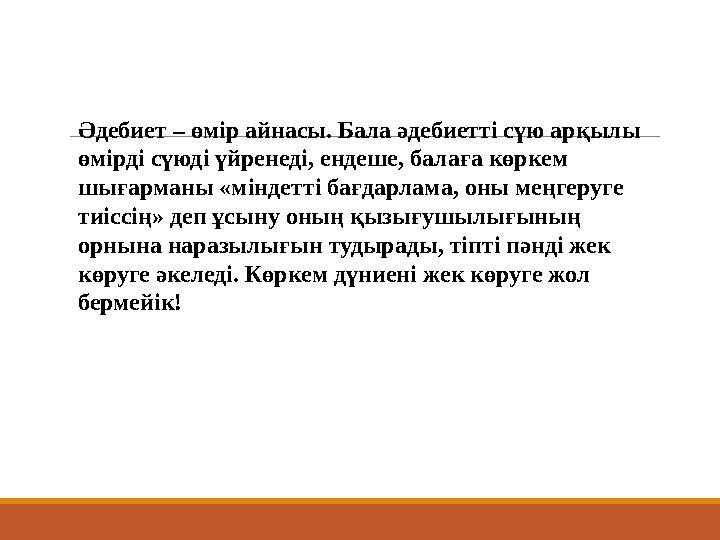 Әдебиет – өмір айнасы. Бала әдебиетті сүю арқылы өмірді сүюді үйренеді, ендеше, балаға көркем шығарманы «міндетті бағдарлама,