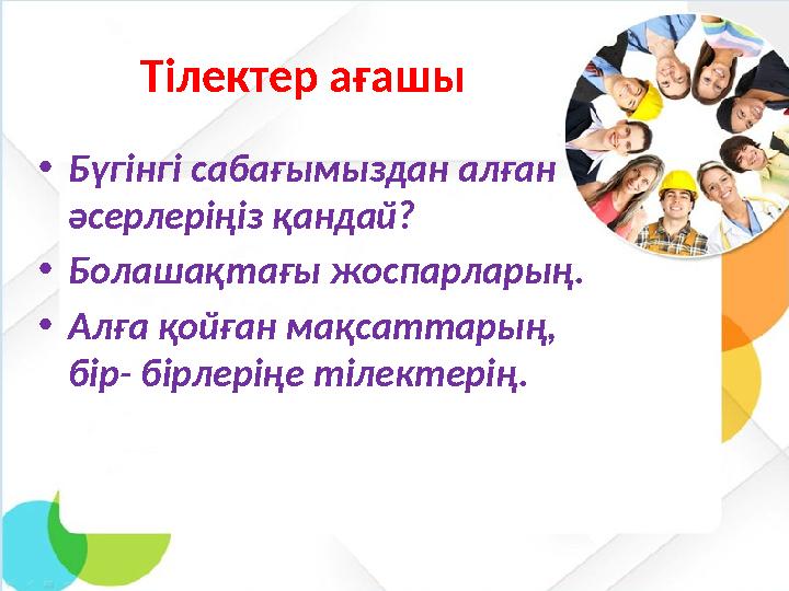 Тілектер ағашы •Бүгінгі сабағымыздан алған әсерлеріңіз қандай? •Болашақтағы жоспарларың. •Алға қойған мақсаттарың, бір- бірлер