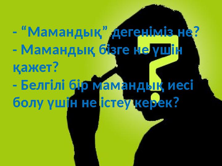 - “Мамандық” дегеніміз не? - Мамандық бізге не үшін қажет? - Белгілі бір мамандық иесі болу үшін не істеу керек?