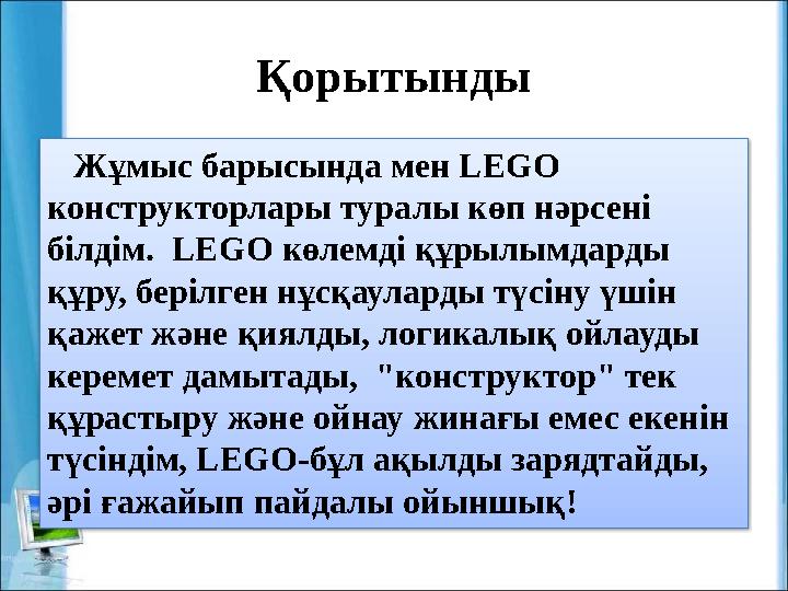 Қорытынды Жұмыс барысында мен LEGO конструкторлары туралы көп нәрсені білдім. LEGO көлемді құрылымдарды құру, берілген н