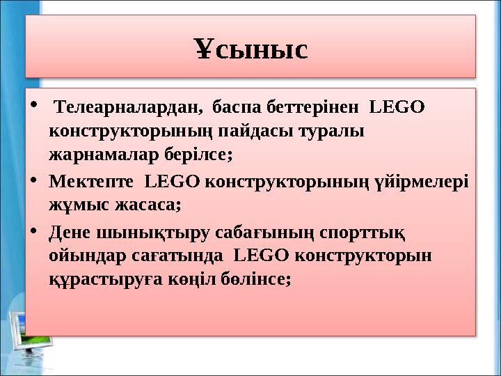 Ұсыныс • Телеарналардан, баспа беттерінен LEGO конструкторының пайдасы туралы жарнамалар берілсе; •Мектепте LEGO конструк
