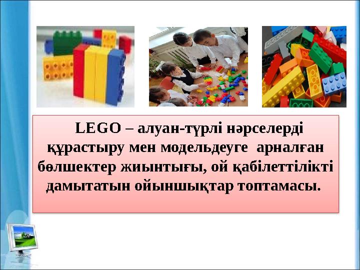 LEGO – алуан-түрлі нәрселерді құрастыру мен модельдеуге арналған бөлшектер жиынтығы, ой қабілеттілікті дамытатын ойыншықт
