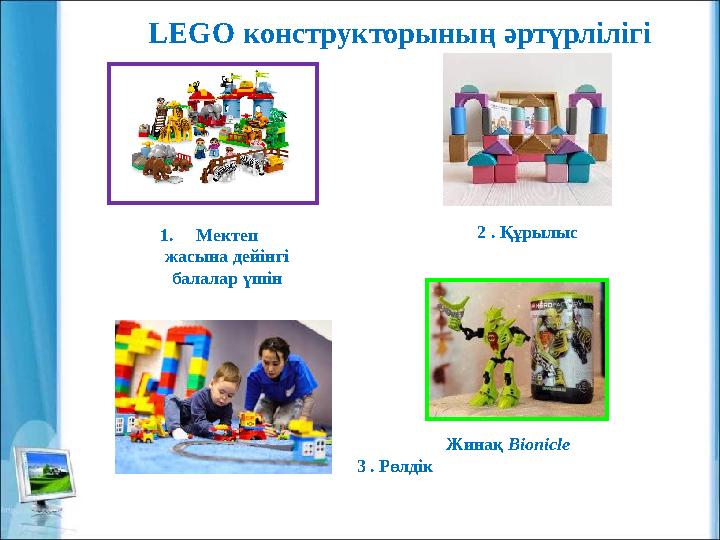 LEGO конструкторының әртүрлілігі 1.Мектеп жасына дейінгі балалар үшін 2 . Құрылыс 3 . Рөлдік Жинақ Bionicle