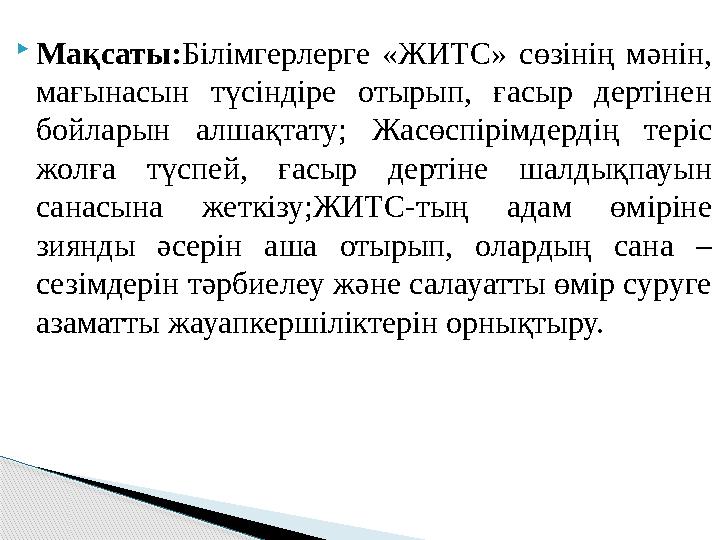 Мақсаты:Білімгерлерге «ЖИТС» сөзінің мәнін, мағынасын түсіндіре отырып, ғасыр дертінен бойларын алшақтату; Жасөспірімдерд