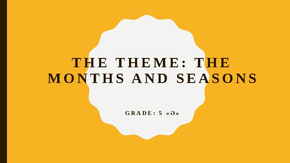 THE THEME: THE MONTHS AND SEASONS GRADE: 5 «Ә»