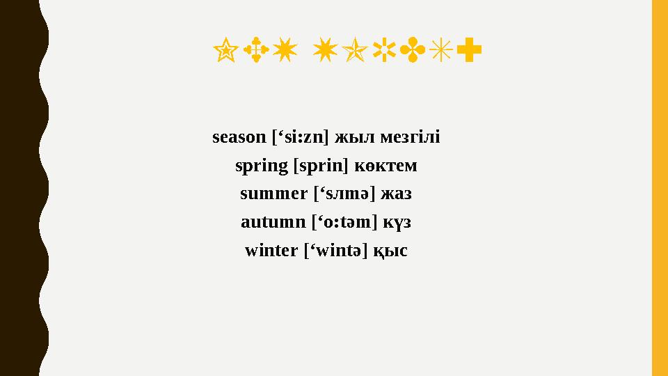 NEW WORDS: season [‘si:zn] жыл мезгілі spring [sprin] көктем summer [‘sлmә] жаз autumn [‘o:tәm] күз winter [‘wintә] қыс