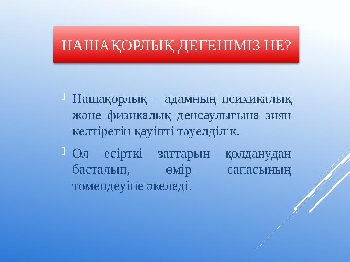 НАШАҚОРЛЫҚ ДЕГЕНІМІЗ НЕ? Нашақорлық – адамның психикалық және физикалық денсаулығына зиян келтіретін қауіпті тәуелділік. Ол