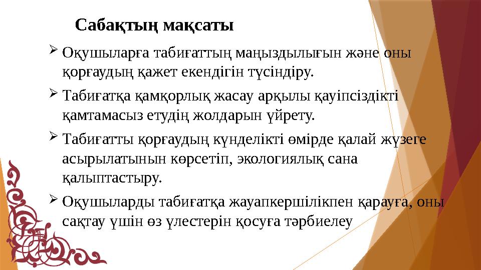 Сабақтың мақсаты Оқушыларға табиғаттың маңыздылығын және оны қорғаудың қажет екендігін түсіндіру. Табиғатқа