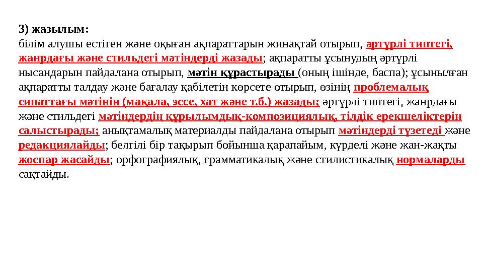 3) жазылым: білім алушы естіген және оқыған ақпараттарын жинақтай отырып, әртүрлі типтегі, жанрдағы және стильдегі мәтіндерді ж