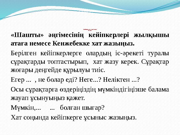 «Кейіпкерге хат» стратегиясы ІІІ топ. «Шашты» әңгімесінің кейіпкерлері жылқышы атаға немесе Кенжебекке хат жазыңыз. Берілген