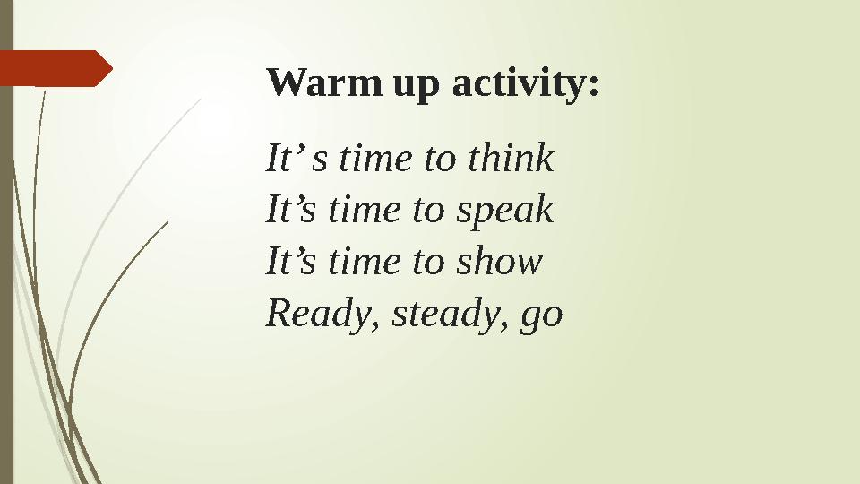 Warm up activity: It’ s time to think It’s time to speak It’s time to show Ready, steady, go